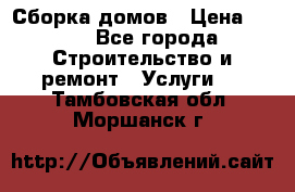 Сборка домов › Цена ­ 100 - Все города Строительство и ремонт » Услуги   . Тамбовская обл.,Моршанск г.